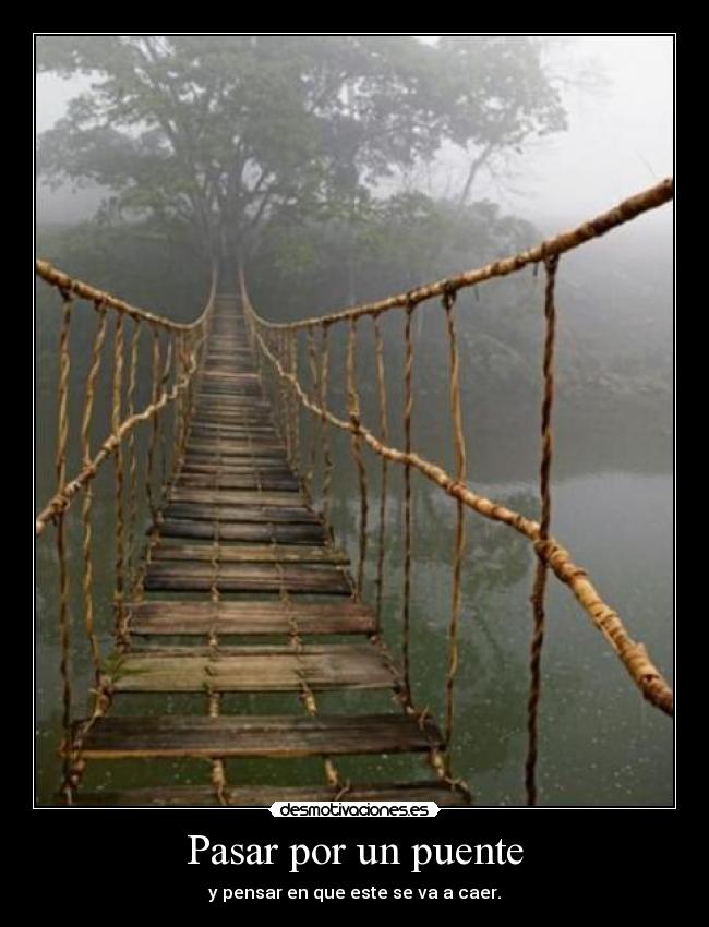 Pasar por un puente - y pensar en que este se va a caer.