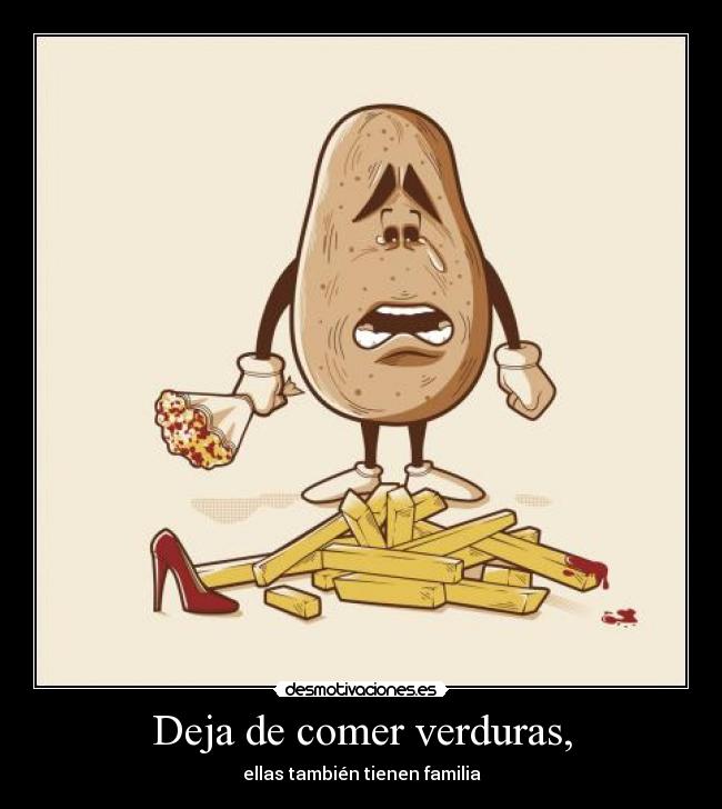 Deja de comer verduras, -