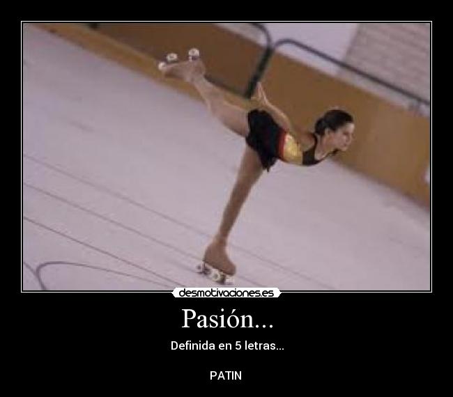 Pasión... - Definida en 5 letras...
PATIN ♥