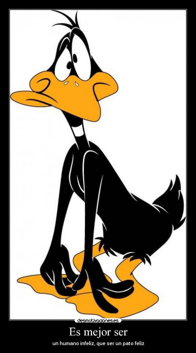 Es mejor ser - un humano infeliz, que ser un pato feliz