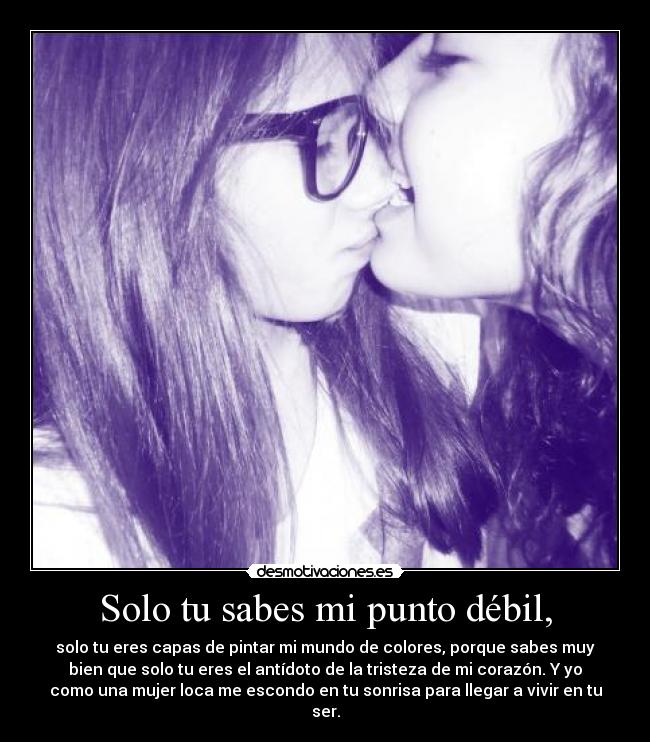 Solo tu sabes mi punto débil, -