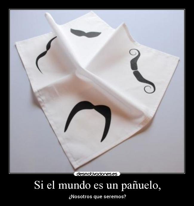 Si el mundo es un pañuelo, - ¿Nosotros que seremos?