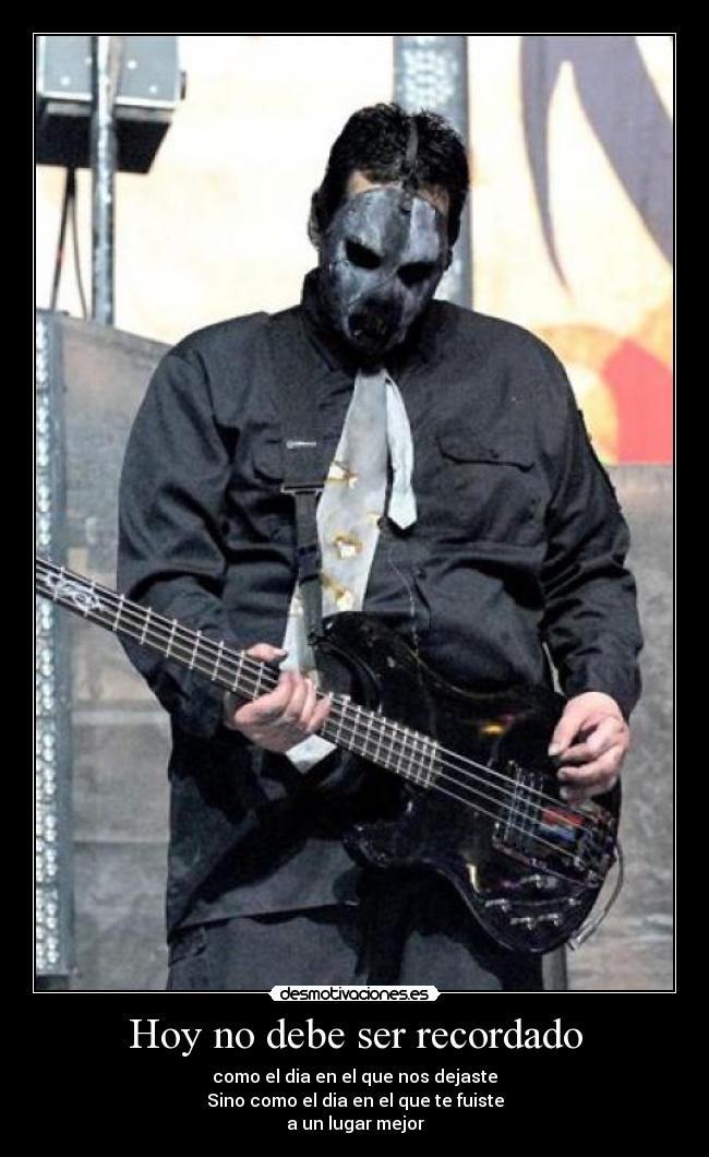 Hoy no debe ser recordado - como el dia en el que nos dejaste
Sino como el dia en el que te fuiste
a un lugar mejor