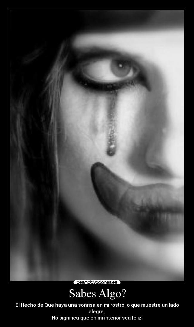 Sabes Algo? - El Hecho de Que haya una sonrisa en mi rostro, o que muestre un lado alegre, 
No significa que en mi interior sea feliz.