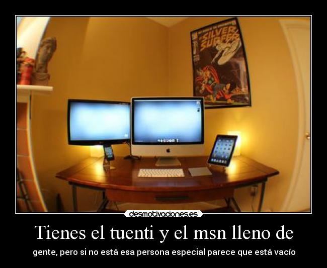 Tienes el tuenti y el msn lleno de - gente, pero si no está esa persona especial parece que está vacío