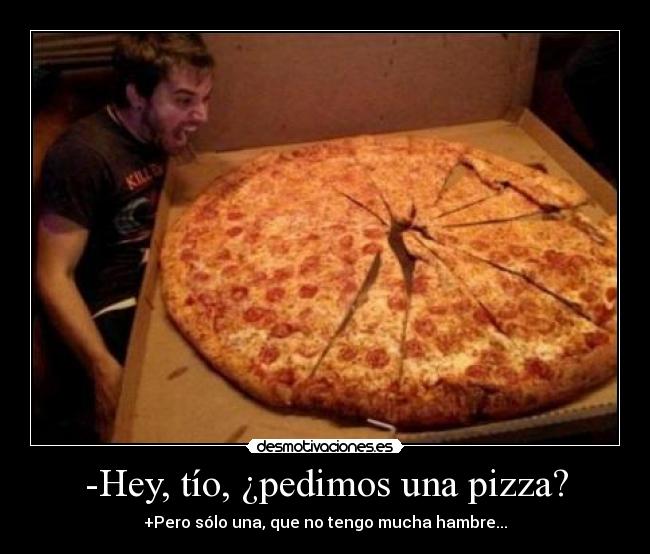 -Hey, tío, ¿pedimos una pizza? -
