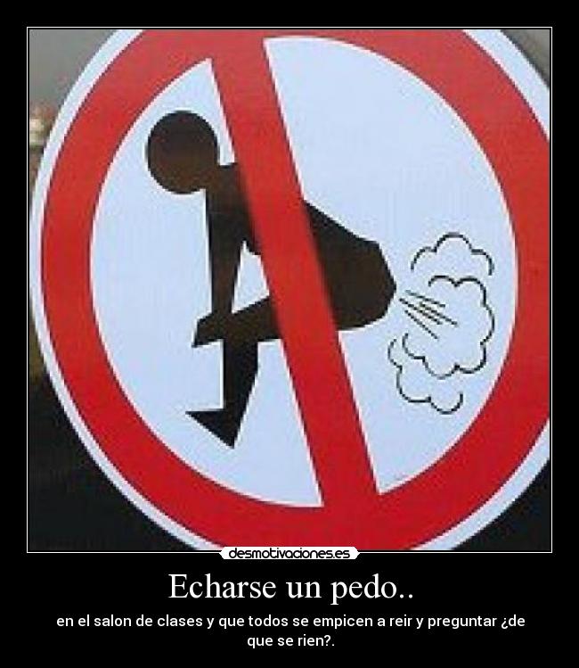 Echarse un pedo.. - en el salon de clases y que todos se empicen a reir y preguntar ¿de que se rien?.
