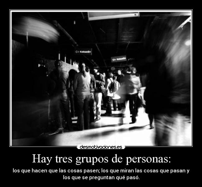 Hay tres grupos de personas: - los que hacen que las cosas pasen; los que miran las cosas que pasan y
los que se preguntan qué pasó.