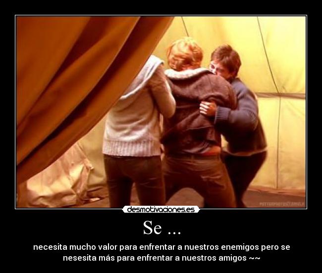 Se ... - necesita mucho valor para enfrentar a nuestros enemigos pero se
nesesita más para enfrentar a nuestros amigos ~~