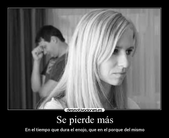 Se pierde más - En el tiempo que dura el enojo, que en el porque del mismo
