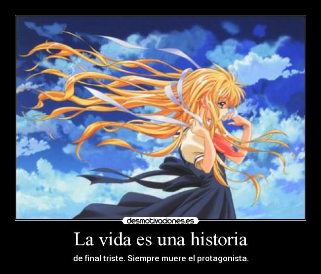 La vida es una historia - de final triste. Siempre muere el protagonista.