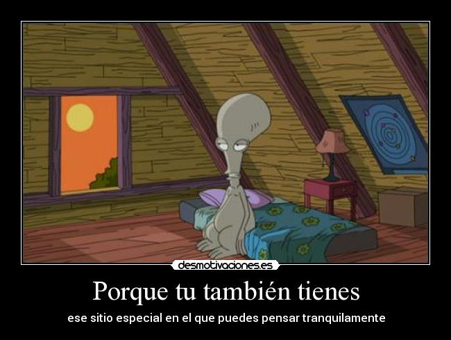 Porque tu también tienes - ese sitio especial en el que puedes pensar tranquilamente
