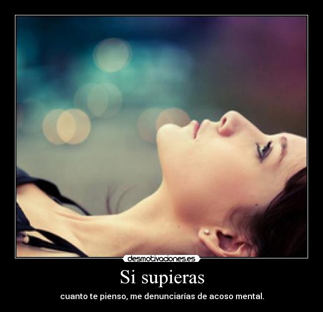 Si supieras - cuanto te pienso, me denunciarías de acoso mental.