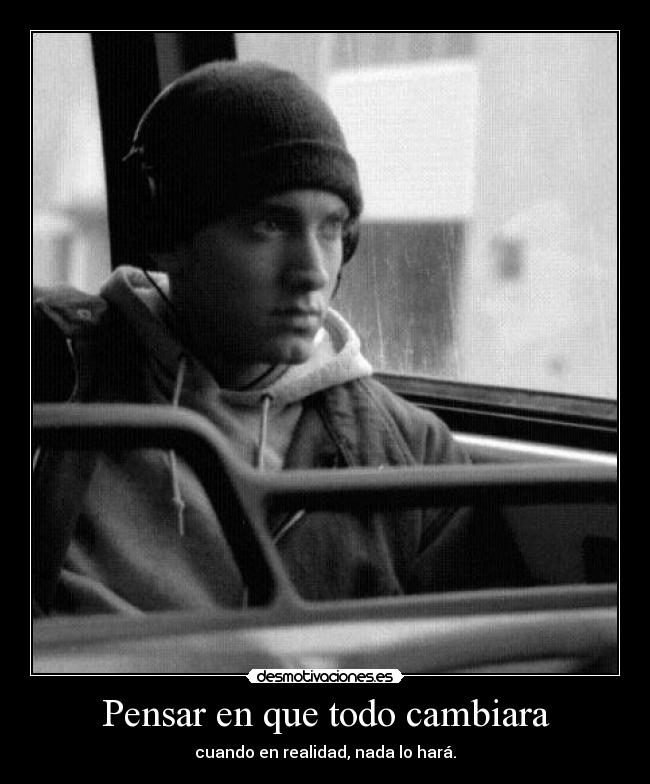 Pensar en que todo cambiara - cuando en realidad, nada lo hará.