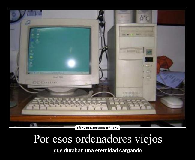Por esos ordenadores viejos - que duraban una eternidad cargando