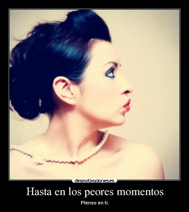 Hasta en los peores momentos - PIenso en ti.
