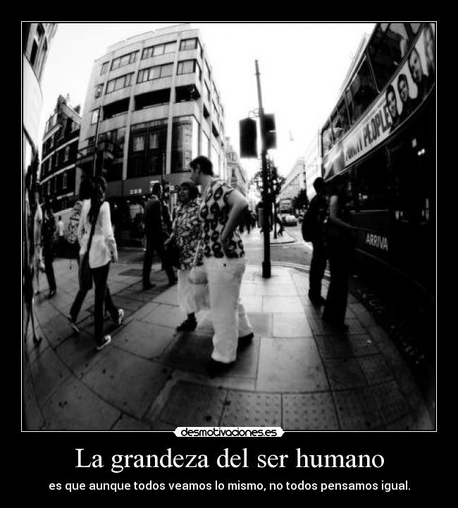 La grandeza del ser humano - es que aunque todos veamos lo mismo, no todos pensamos igual.