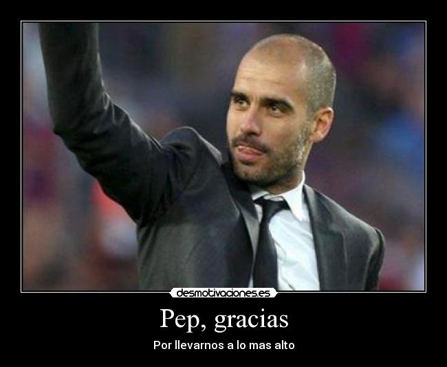 Pep, gracias - Por llevarnos a lo mas alto