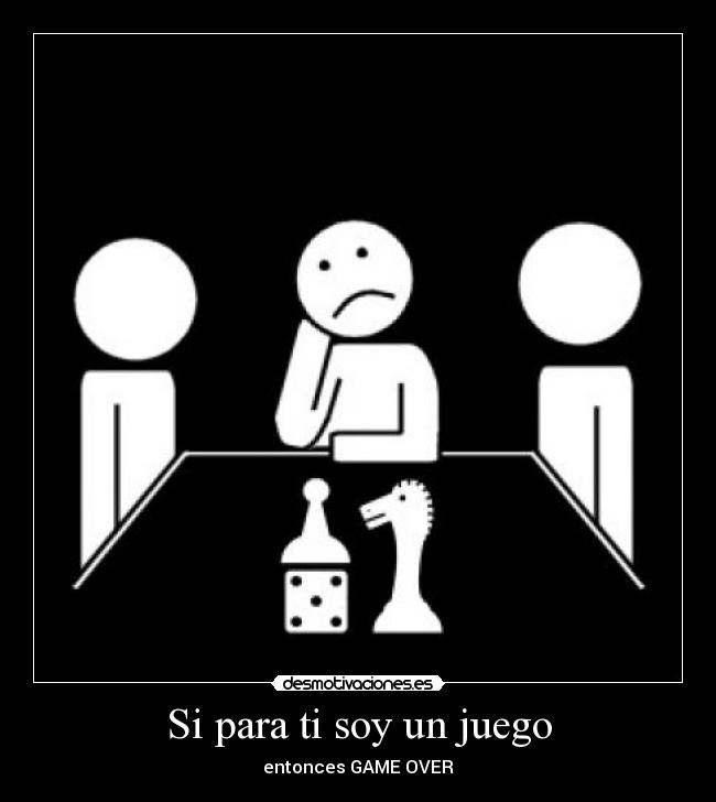 Si para ti soy un juego - entonces GAME OVER