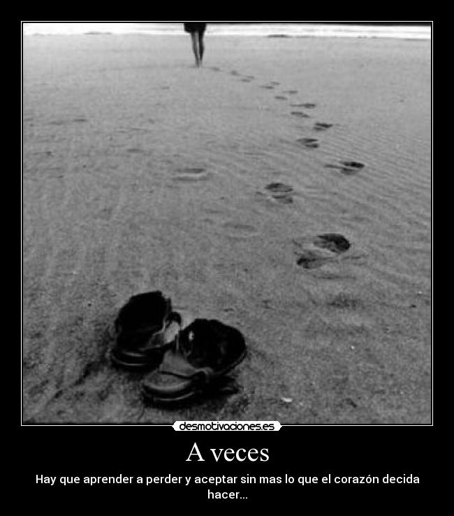 A veces - Hay que aprender a perder y aceptar sin mas lo que el corazón decida hacer...