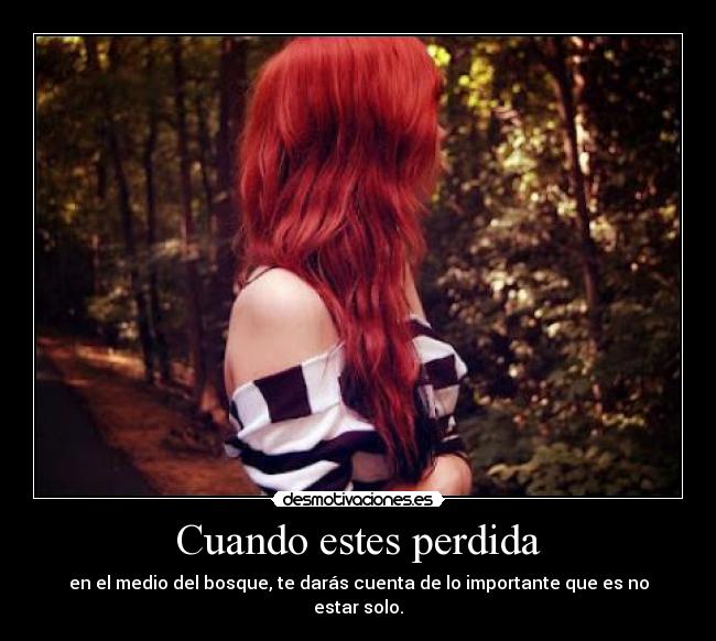 Cuando estes perdida - en el medio del bosque, te darás cuenta de lo importante que es no estar solo.