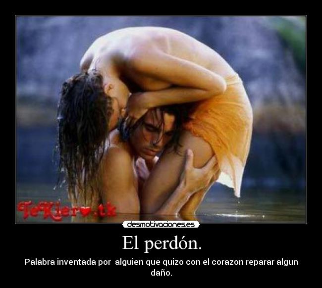 El perdón. - Palabra inventada por  alguien que quizo con el corazon reparar algun daño.