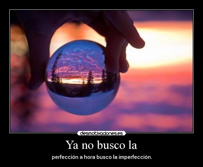Ya no busco la - perfección a hora busco la imperfección.