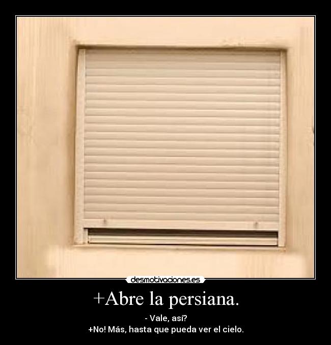 +Abre la persiana. -