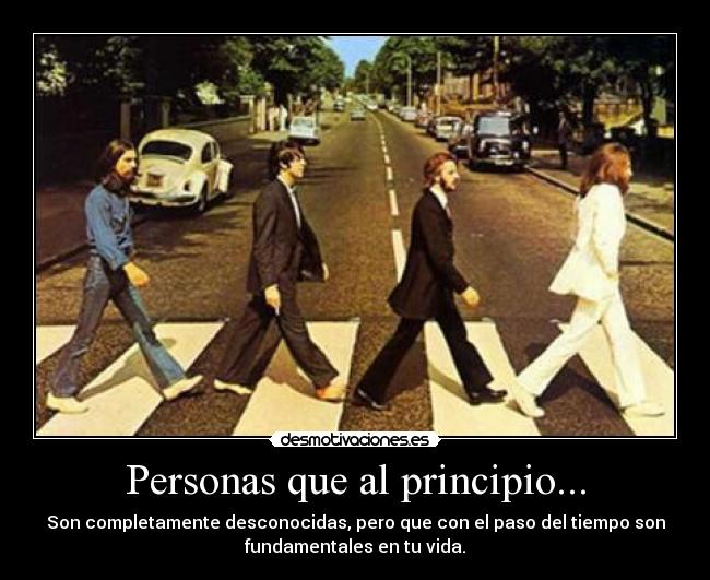 Personas que al principio... - Son completamente desconocidas, pero que con el paso del tiempo son
fundamentales en tu vida.