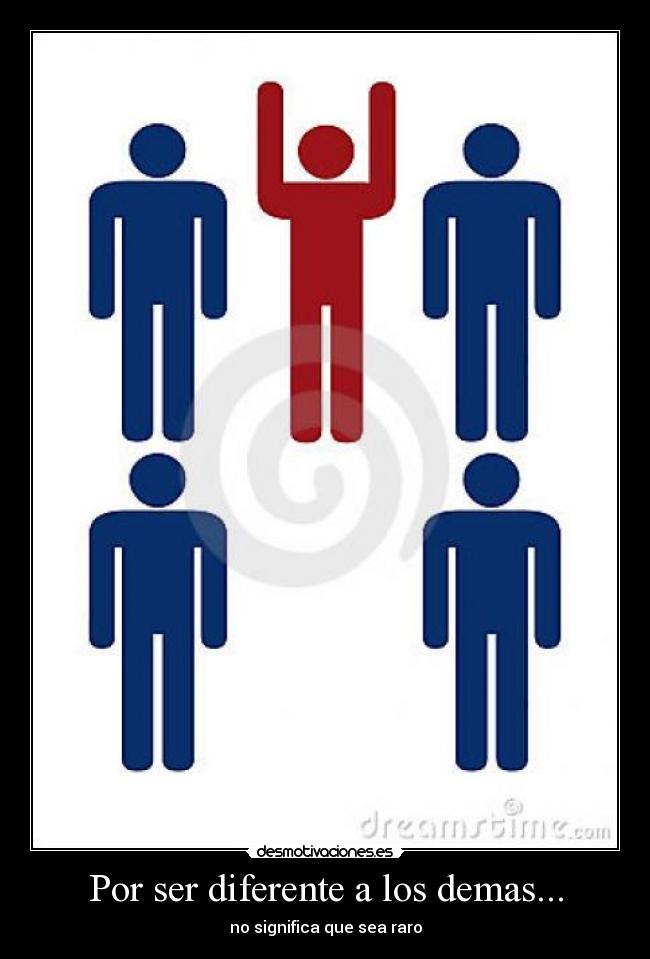 Por ser diferente a los demas... - no significa que sea raro