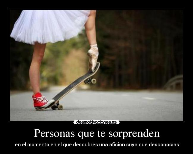 Personas que te sorprenden - en el momento en el que descubres una afición suya que desconocías