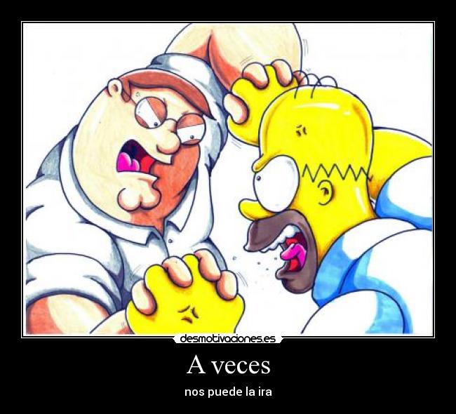 A veces - nos puede la ira