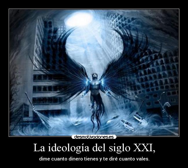 La ideología del siglo XXI, - dime cuanto dinero tienes y te diré cuanto vales.