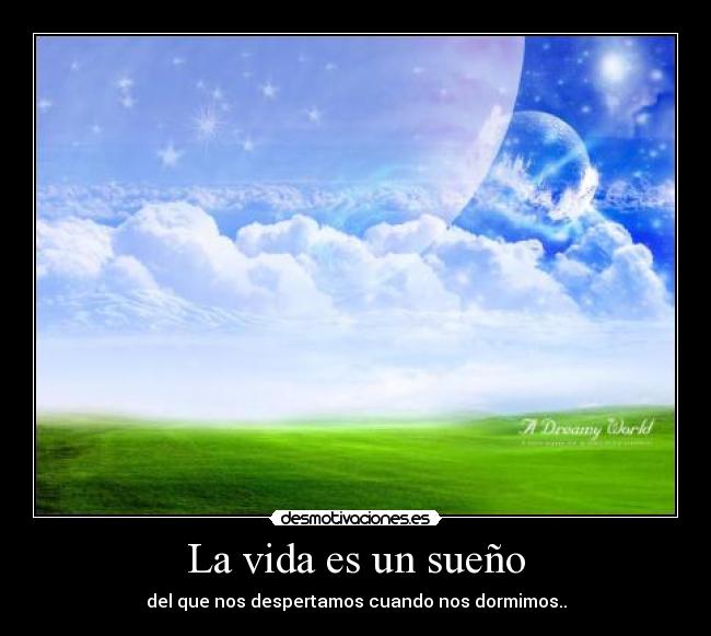 La vida es un sueño - del que nos despertamos cuando nos dormimos..