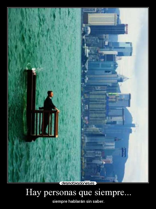 Hay personas que siempre... - siempre hablarán sin saber.
