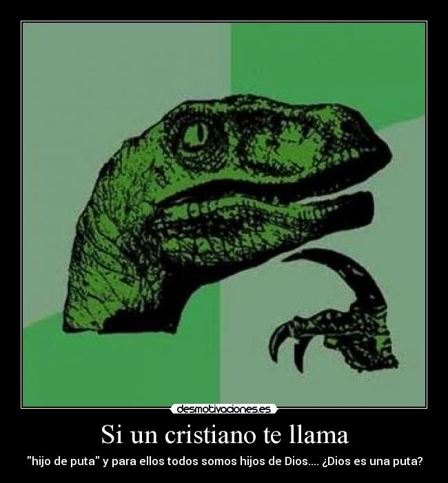 Si un cristiano te llama - hijo de puta y para ellos todos somos hijos de Dios.... ¿Dios es una puta?