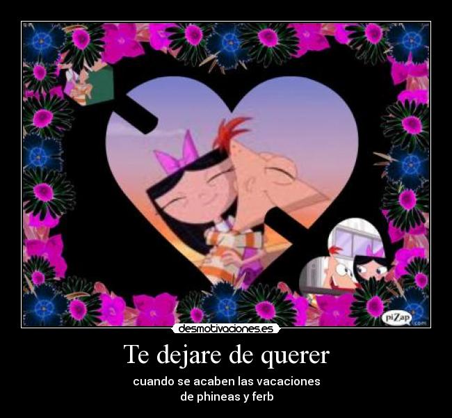 Te dejare de querer - cuando se acaben las vacaciones
de phineas y ferb