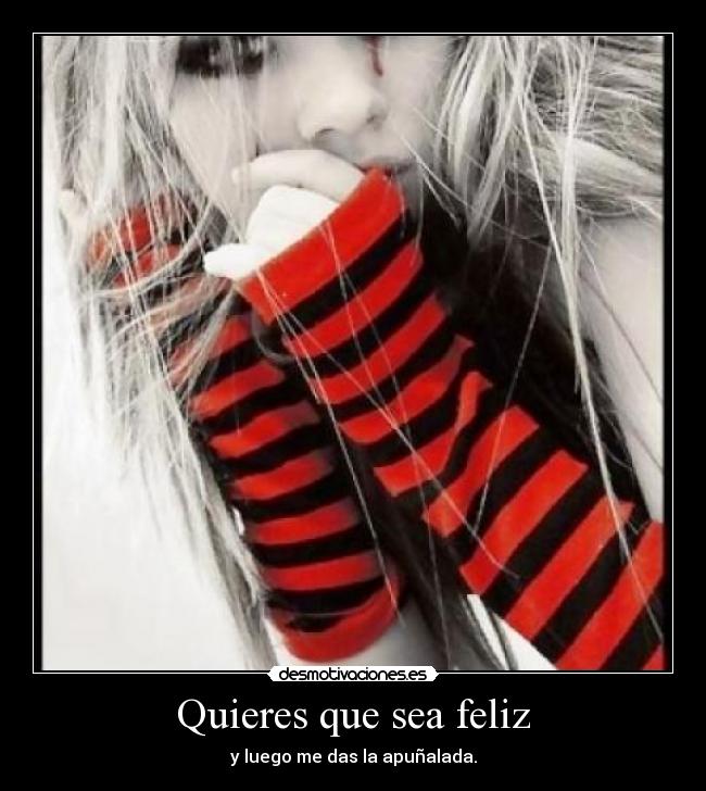 Quieres que sea feliz - y luego me das la apuñalada.