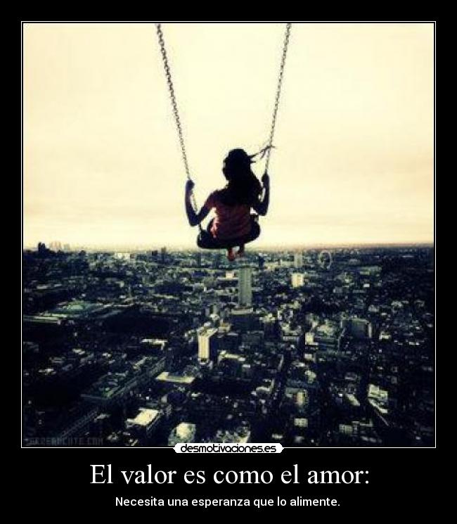 El valor es como el amor: - Necesita una esperanza que lo alimente. ♥