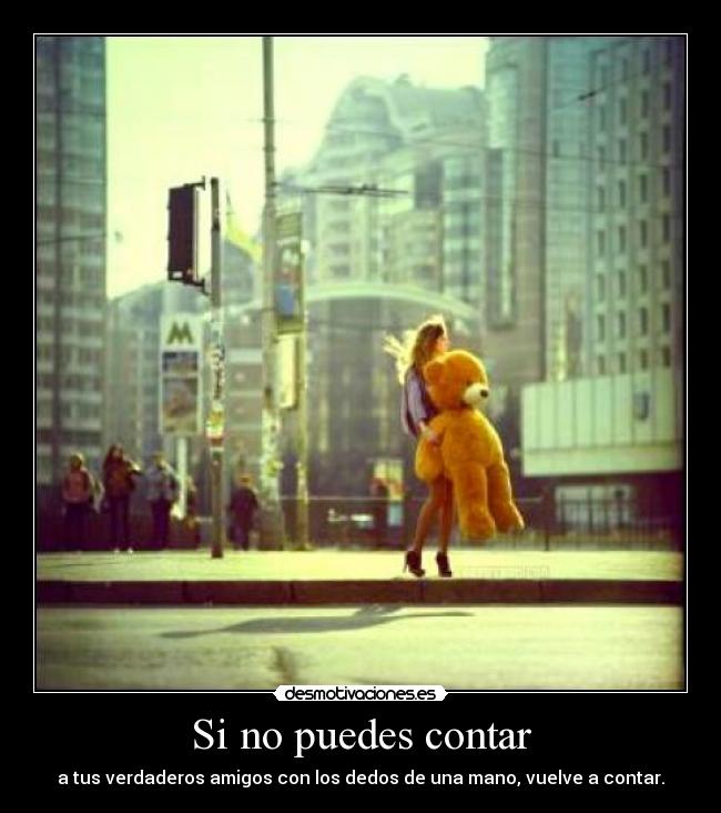 Si no puedes contar - a tus verdaderos amigos con los dedos de una mano, vuelve a contar.