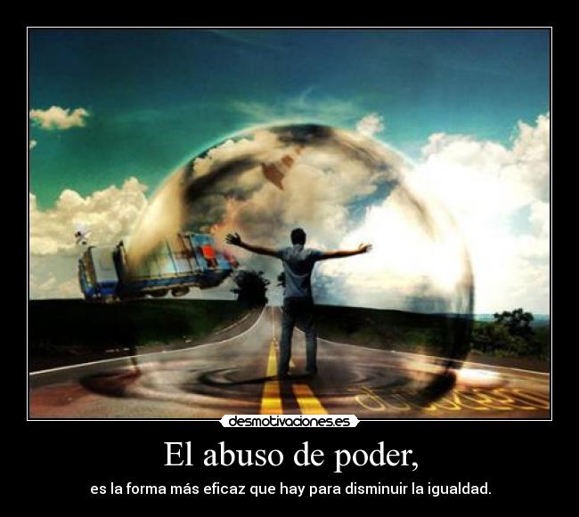 El abuso de poder, - es la forma más eficaz que hay para disminuir la igualdad.