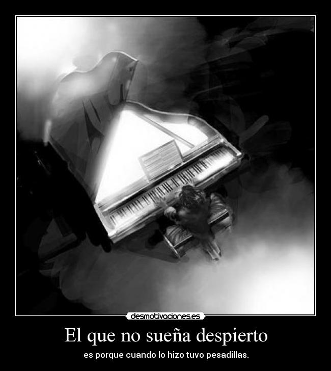 El que no sueña despierto - es porque cuando lo hizo tuvo pesadillas.