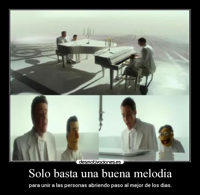 Solo basta una buena melodia - para unir a las personas abriendo paso al mejor de los dias.