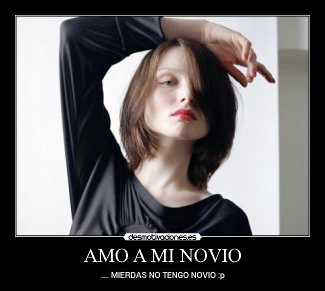 AMO A MI NOVIO - .... MIERDAS NO TENGO NOVIO :p