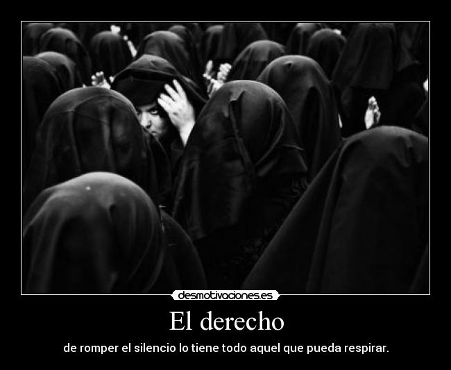 El derecho - de romper el silencio lo tiene todo aquel que pueda respirar.