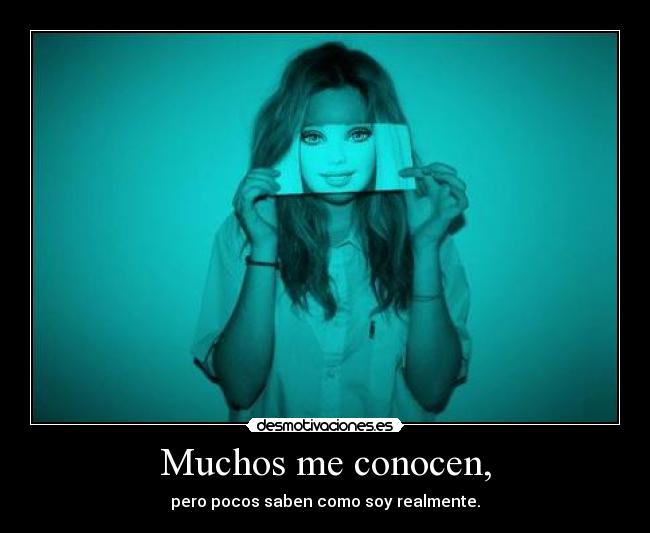 Muchos me conocen, - pero pocos saben como soy realmente.