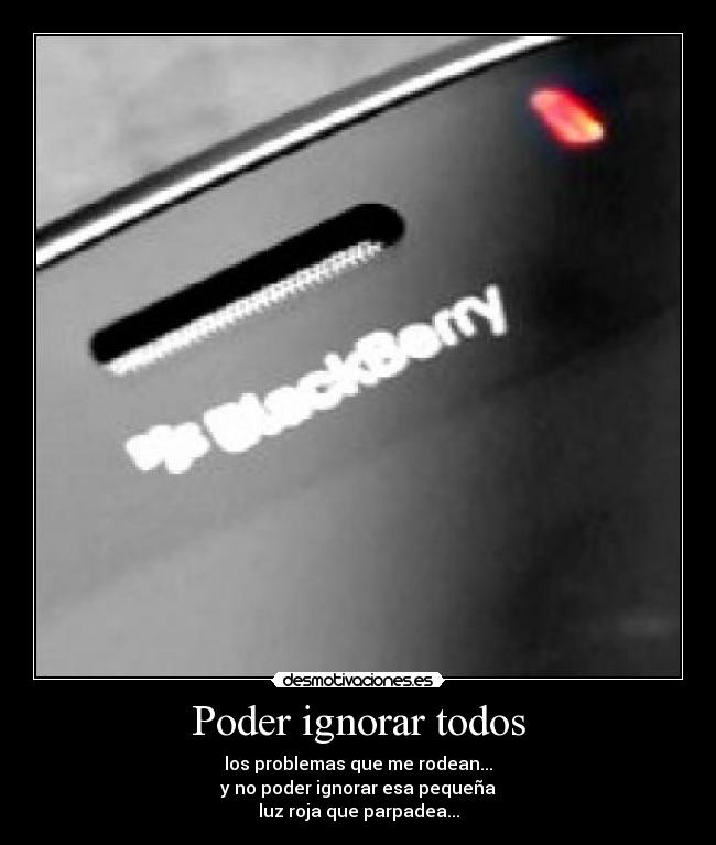 Poder ignorar todos - los problemas que me rodean...
y no poder ignorar esa pequeña
luz roja que parpadea...