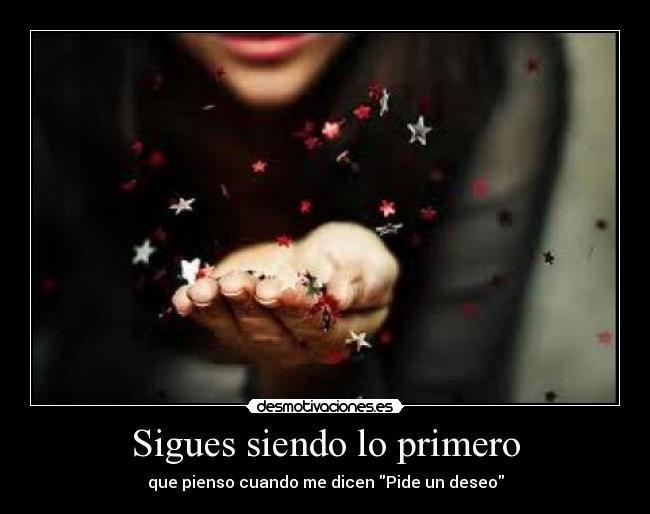 Sigues siendo lo primero - que pienso cuando me dicen Pide un deseo