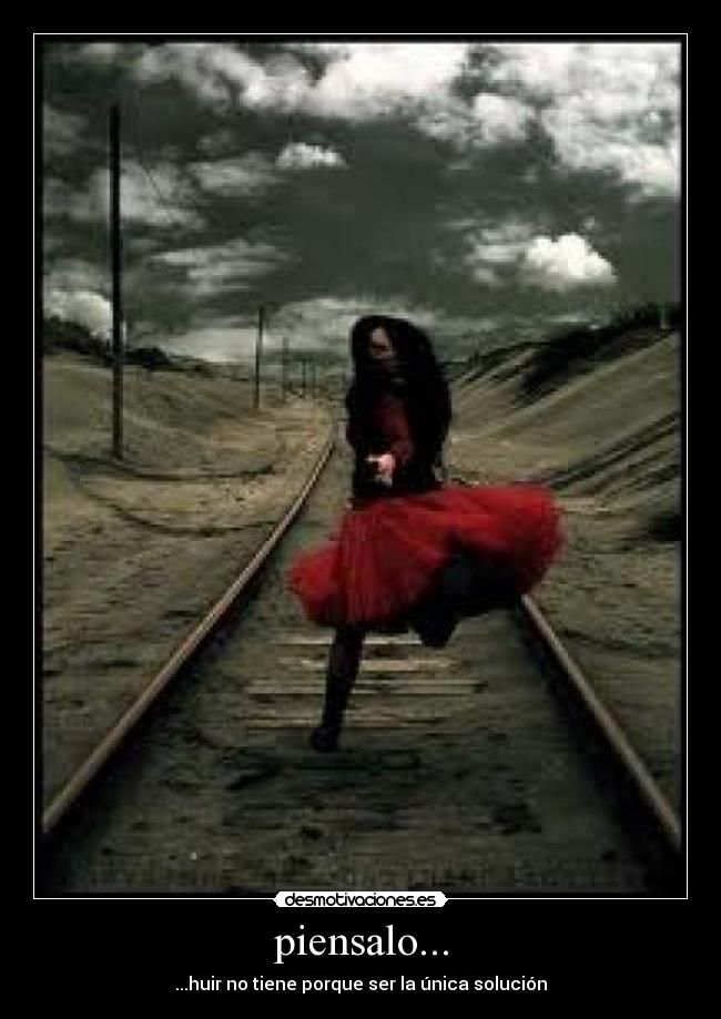 piensalo... - ...huir no tiene porque ser la única solución