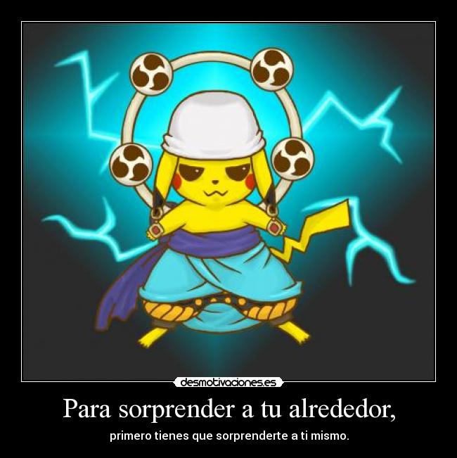 Para sorprender a tu alrededor, - primero tienes que sorprenderte a ti mismo.